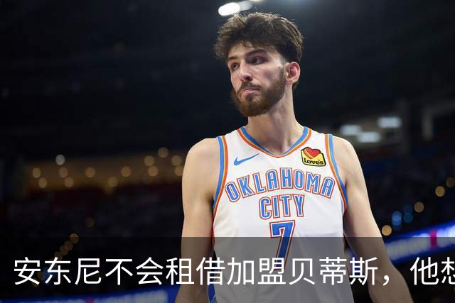 安东尼不会租借加盟贝蒂斯，他想留在曼联效力