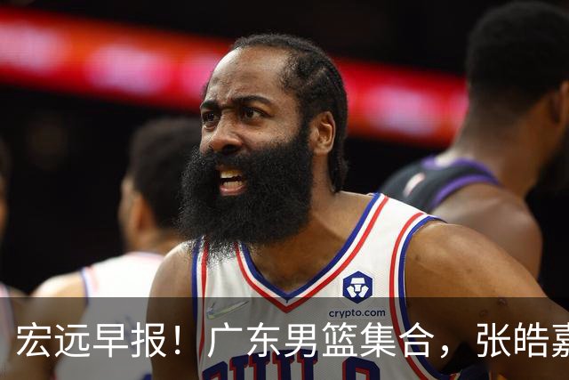 宏远早报！广东男篮集合，张皓嘉归队，徐杰美国特训，胡明轩杜润旺养伤，主教练未见身影！